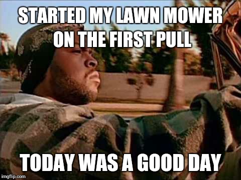 Today Was A Good Day Meme | STARTED MY LAWN MOWER ON THE FIRST PULL TODAY WAS A GOOD DAY | image tagged in memes,today was a good day | made w/ Imgflip meme maker