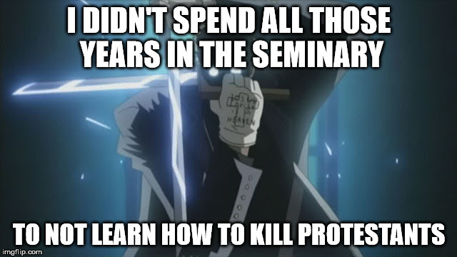 What Alexander Anderson Learned In Seminary  | I DIDN'T SPEND ALL THOSE YEARS IN THE SEMINARY TO NOT LEARN HOW TO KILL PROTESTANTS | image tagged in anime,catholic,priest | made w/ Imgflip meme maker