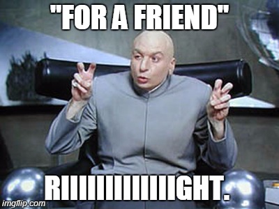 "FOR A FRIEND" RIIIIIIIIIIIIIGHT. | image tagged in dr evil air quotes,dr evil,memes,funny memes,for a friend | made w/ Imgflip meme maker