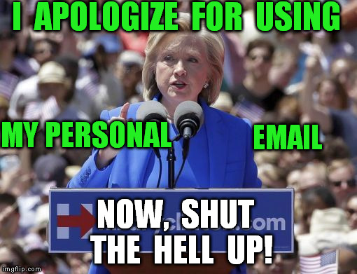 Hillary | I  APOLOGIZE  FOR  USING NOW,  SHUT  THE  HELL  UP! MY PERSONAL EMAIL | image tagged in hillary | made w/ Imgflip meme maker