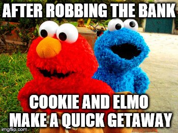 Thieving Muppets | AFTER ROBBING THE BANK COOKIE AND ELMO MAKE A QUICK GETAWAY | image tagged in elmo,cookie monster | made w/ Imgflip meme maker