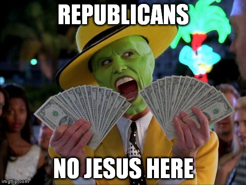 Money Money Meme | REPUBLICANS NO JESUS HERE | image tagged in memes,money money | made w/ Imgflip meme maker