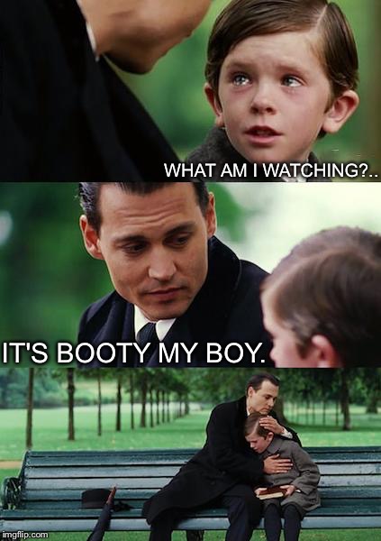 Finding Neverland Meme | WHAT AM I WATCHING?.. IT'S BOOTY MY BOY. | image tagged in memes,finding neverland | made w/ Imgflip meme maker