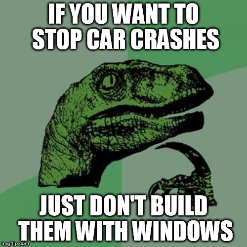 Especially not Windows 10 | IF YOU WANT TO STOP CAR CRASHES JUST DON'T BUILD THEM WITH WINDOWS | image tagged in memes,philosoraptor,windows,crashes,cars | made w/ Imgflip meme maker