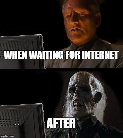 I'll Just Wait Here Meme | WHEN WAITING FOR INTERNET AFTER | image tagged in memes,ill just wait here | made w/ Imgflip meme maker