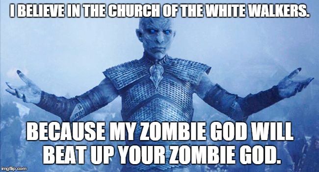 Religion Wars | I BELIEVE IN THE CHURCH OF THE WHITE WALKERS. BECAUSE MY ZOMBIE GOD WILL BEAT UP YOUR ZOMBIE GOD. | image tagged in religion,anti-religion,funny,game of thrones | made w/ Imgflip meme maker