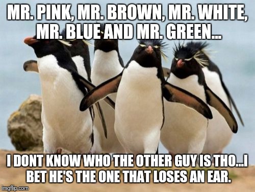 Reservoir penguins | MR. PINK, MR. BROWN, MR. WHITE, MR. BLUE AND MR. GREEN... I DONT KNOW WHO THE OTHER GUY IS THO...I BET HE'S THE ONE THAT LOSES AN EAR. | image tagged in memes,penguin gang | made w/ Imgflip meme maker