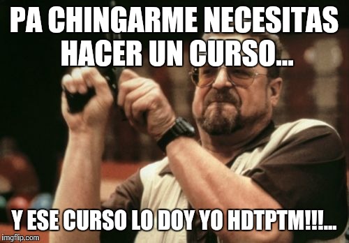 Am I The Only One Around Here | PA CHINGARME NECESITAS HACER UN CURSO... Y ESE CURSO LO DOY YO HDTPTM!!!... | image tagged in memes,am i the only one around here | made w/ Imgflip meme maker