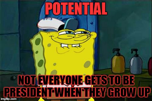 Don't You Squidward | POTENTIAL NOT EVERYONE GETS TO BE PRESIDENT WHEN THEY GROW UP | image tagged in memes,dont you squidward | made w/ Imgflip meme maker