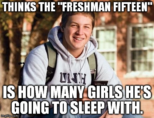 College Freshman | THINKS THE "FRESHMAN FIFTEEN" IS HOW MANY GIRLS HE'S GOING TO SLEEP WITH. | image tagged in memes,college freshman | made w/ Imgflip meme maker