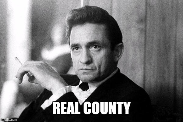 Johnny Cash | REAL COUNTY | image tagged in johnny cash | made w/ Imgflip meme maker