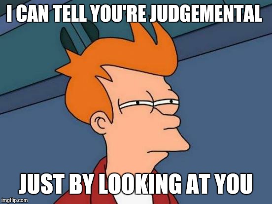 Futurama Fry Meme | I CAN TELL YOU'RE JUDGEMENTAL JUST BY LOOKING AT YOU | image tagged in memes,futurama fry | made w/ Imgflip meme maker
