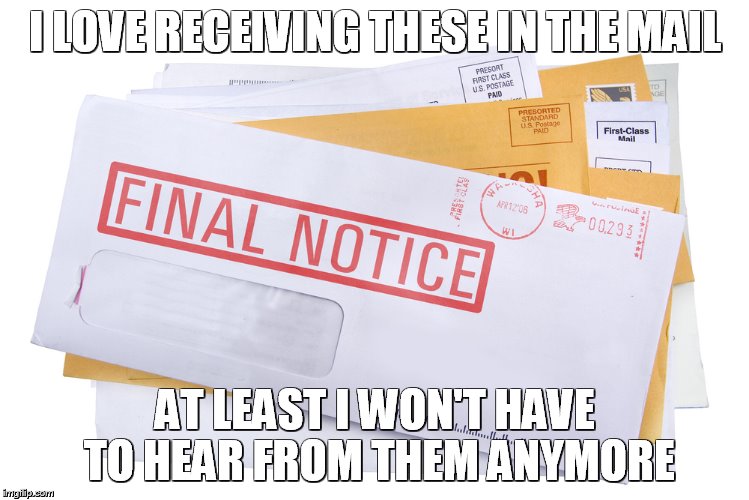 I LOVE RECEIVING THESE IN THE MAIL AT LEAST I WON'T HAVE TO HEAR FROM THEM ANYMORE | image tagged in final notice | made w/ Imgflip meme maker