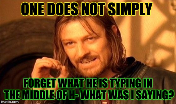 One Does Not Simply Meme | ONE DOES NOT SIMPLY FORGET WHAT HE IS TYPING IN THE MIDDLE OF H- WHAT WAS I SAYING? | image tagged in memes,one does not simply | made w/ Imgflip meme maker