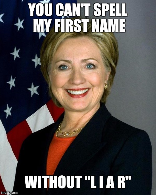 Hillary Clinton | YOU CAN'T SPELL MY FIRST NAME WITHOUT "L I A R" | image tagged in hillaryclinton | made w/ Imgflip meme maker