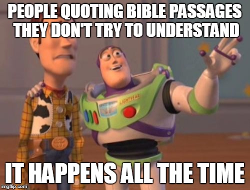 X, X Everywhere Meme | PEOPLE QUOTING BIBLE PASSAGES THEY DON'T TRY TO UNDERSTAND IT HAPPENS ALL THE TIME | image tagged in memes,x x everywhere | made w/ Imgflip meme maker