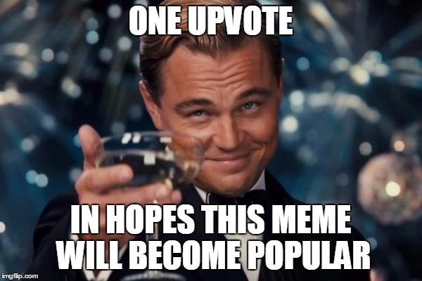 Leonardo Dicaprio Cheers Meme | ONE UPVOTE IN HOPES THIS MEME WILL BECOME POPULAR | image tagged in memes,leonardo dicaprio cheers | made w/ Imgflip meme maker