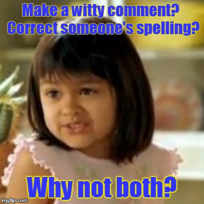 Make a witty comment?  Correct someone's spelling? Why not both? | made w/ Imgflip meme maker