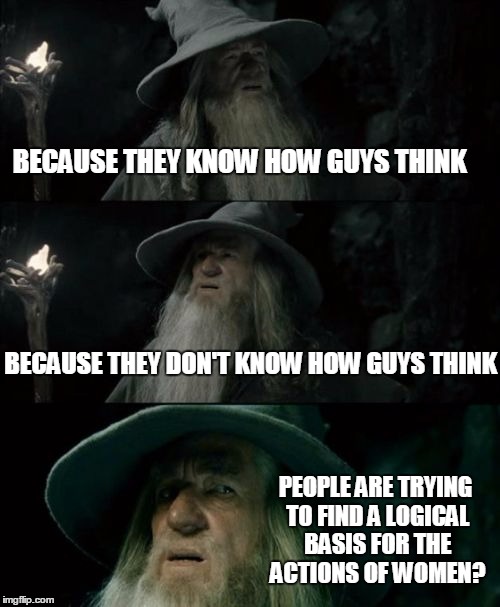 Confused Gandalf Meme | BECAUSE THEY KNOW HOW GUYS THINK BECAUSE THEY DON'T KNOW HOW GUYS THINK PEOPLE ARE TRYING TO FIND A LOGICAL BASIS FOR THE ACTIONS OF WOMEN? | image tagged in memes,confused gandalf | made w/ Imgflip meme maker