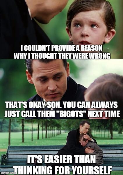 Finding Neverland Meme | I COULDN'T PROVIDE A REASON WHY I THOUGHT THEY WERE WRONG THAT'S OKAY SON. YOU CAN ALWAYS JUST CALL THEM "BIGOTS" NEXT TIME IT'S EASIER THAN | image tagged in memes,finding neverland | made w/ Imgflip meme maker