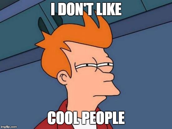 Futurama Fry Meme | I DON'T LIKE COOL PEOPLE | image tagged in memes,futurama fry | made w/ Imgflip meme maker