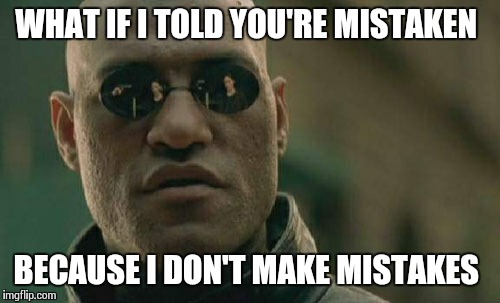 Matrix Morpheus Meme | WHAT IF I TOLD YOU'RE MISTAKEN BECAUSE I DON'T MAKE MISTAKES | image tagged in memes,matrix morpheus | made w/ Imgflip meme maker