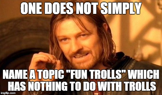 One Does Not Simply Meme | ONE DOES NOT SIMPLY NAME A TOPIC "FUN TROLLS" WHICH HAS NOTHING TO DO WITH TROLLS | image tagged in memes,one does not simply | made w/ Imgflip meme maker