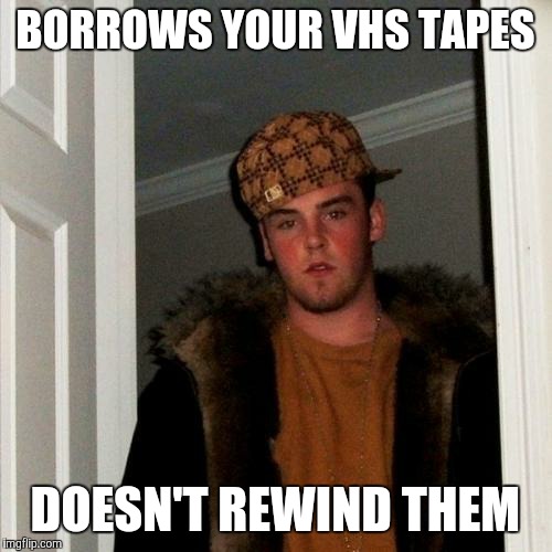 Scumbag Steve | BORROWS YOUR VHS TAPES DOESN'T REWIND THEM | image tagged in memes,scumbag steve | made w/ Imgflip meme maker