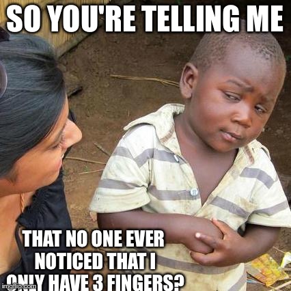 Third World Skeptical Kid | SO YOU'RE TELLING ME THAT NO ONE EVER NOTICED THAT I ONLY HAVE 3 FINGERS? | image tagged in memes,third world skeptical kid | made w/ Imgflip meme maker