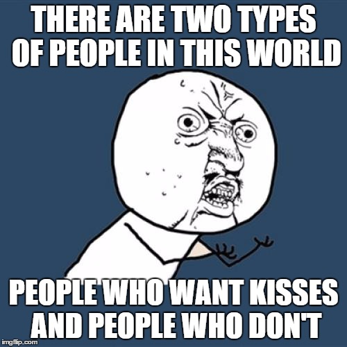 Y U No Meme | THERE ARE TWO TYPES OF PEOPLE IN THIS WORLD PEOPLE WHO WANT KISSES AND PEOPLE WHO DON'T | image tagged in memes,y u no | made w/ Imgflip meme maker