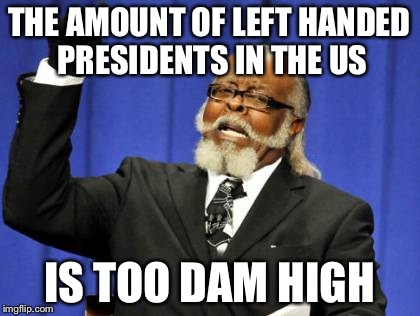 Too Damn High | THE AMOUNT OF LEFT HANDED PRESIDENTS IN THE US IS TOO DAM HIGH | image tagged in memes,too damn high | made w/ Imgflip meme maker