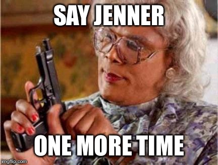 This summer, the news had me like | SAY JENNER ONE MORE TIME | image tagged in madea | made w/ Imgflip meme maker