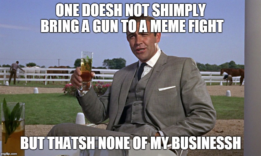 ONE DOESH NOT SHIMPLY BRING A GUN TO A MEME FIGHT BUT THATSH NONE OF MY BUSINESSH | made w/ Imgflip meme maker