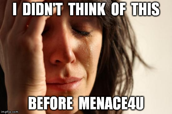 First World Problems Meme | I  DIDN'T  THINK  OF  THIS BEFORE  MENACE4U | image tagged in memes,first world problems | made w/ Imgflip meme maker