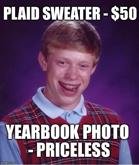 Bad Luck Brian Meme | PLAID SWEATER - $50 YEARBOOK PHOTO - PRICELESS | image tagged in memes,bad luck brian | made w/ Imgflip meme maker