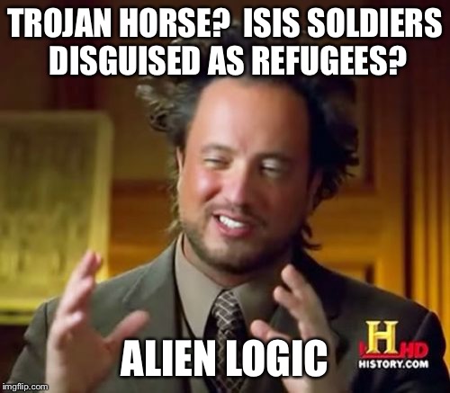 Ancient Aliens Meme | TROJAN HORSE?  ISIS SOLDIERS DISGUISED AS REFUGEES? ALIEN LOGIC | image tagged in memes,ancient aliens | made w/ Imgflip meme maker