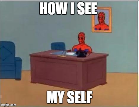 Spiderman Computer Desk | HOW I SEE MY SELF | image tagged in memes,spiderman computer desk,spiderman | made w/ Imgflip meme maker