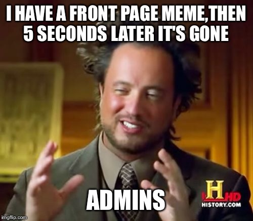 Ancient Aliens Meme | I HAVE A FRONT PAGE MEME,THEN 5 SECONDS LATER IT'S GONE ADMINS | image tagged in memes,ancient aliens | made w/ Imgflip meme maker