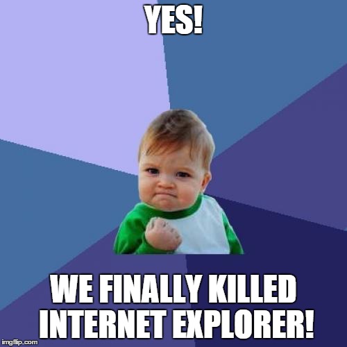 Success Kid Meme | YES! WE FINALLY KILLED INTERNET EXPLORER! | image tagged in memes,success kid | made w/ Imgflip meme maker