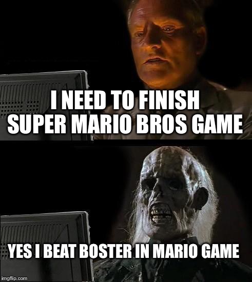 I'll Just Wait Here | I NEED TO FINISH SUPER MARIO BROS GAME YES I BEAT BOSTER IN MARIO GAME | image tagged in memes,ill just wait here | made w/ Imgflip meme maker