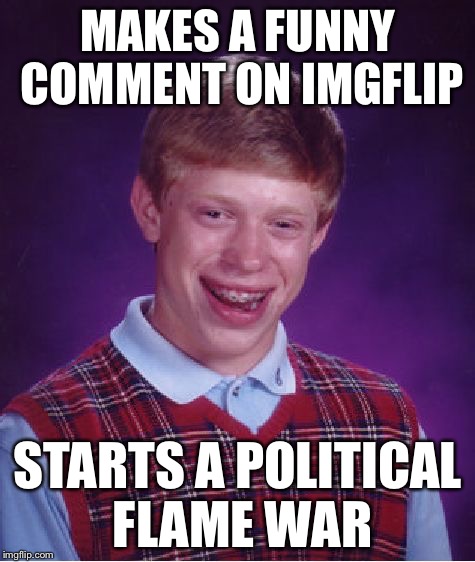 Bad Luck Brian | MAKES A FUNNY COMMENT ON IMGFLIP STARTS A POLITICAL FLAME WAR | image tagged in memes,bad luck brian | made w/ Imgflip meme maker