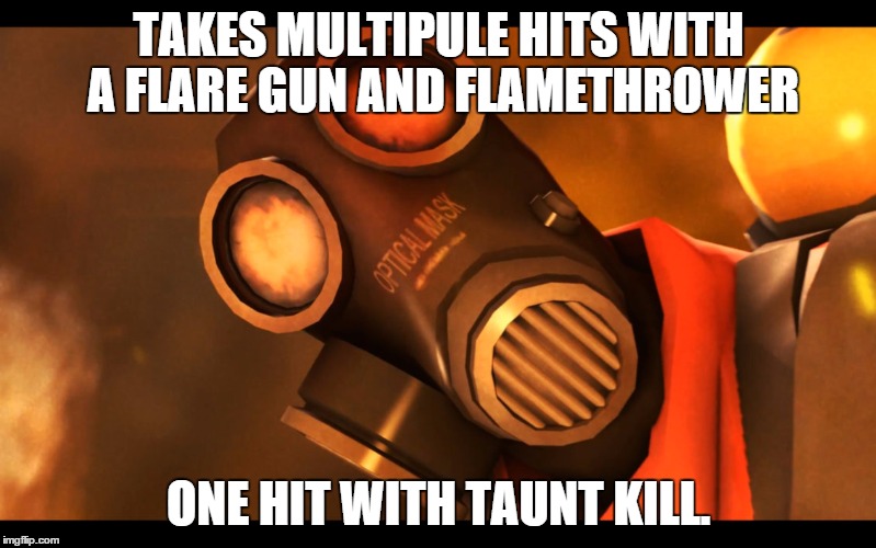 TAKES MULTIPULE HITS WITH A FLARE GUN AND FLAMETHROWER ONE HIT WITH TAUNT KILL. | made w/ Imgflip meme maker