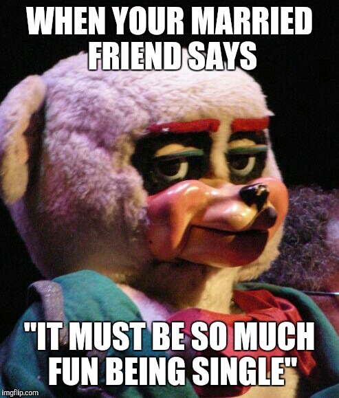Single Bear | WHEN YOUR MARRIED FRIEND SAYS "IT MUST BE SO MUCH FUN BEING SINGLE" | image tagged in unimpressed bear,single,forever alone,friends,single life,unimpressed | made w/ Imgflip meme maker