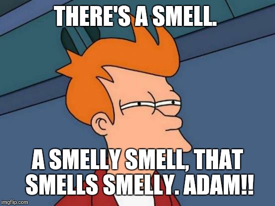 Futurama Fry | THERE'S A SMELL. A SMELLY SMELL, THAT SMELLS SMELLY. ADAM!! | image tagged in memes,futurama fry | made w/ Imgflip meme maker