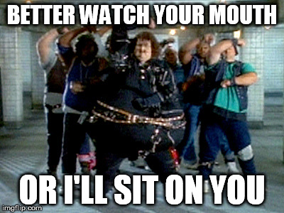 BETTER WATCH YOUR MOUTH OR I'LL SIT ON YOU | made w/ Imgflip meme maker