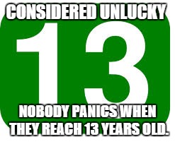 Unlucky 13? | CONSIDERED UNLUCKY NOBODY PANICS WHEN THEY REACH 13 YEARS OLD. | image tagged in memes | made w/ Imgflip meme maker