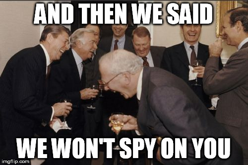 Laughing Men In Suits Meme | AND THEN WE SAID WE WON'T SPY ON YOU | image tagged in memes,laughing men in suits | made w/ Imgflip meme maker