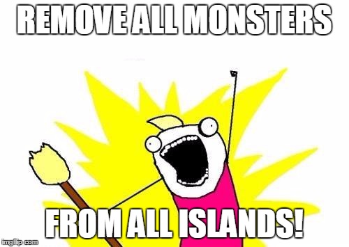 X All The Y Meme | REMOVE ALL MONSTERS FROM ALL ISLANDS! | image tagged in memes,x all the y | made w/ Imgflip meme maker