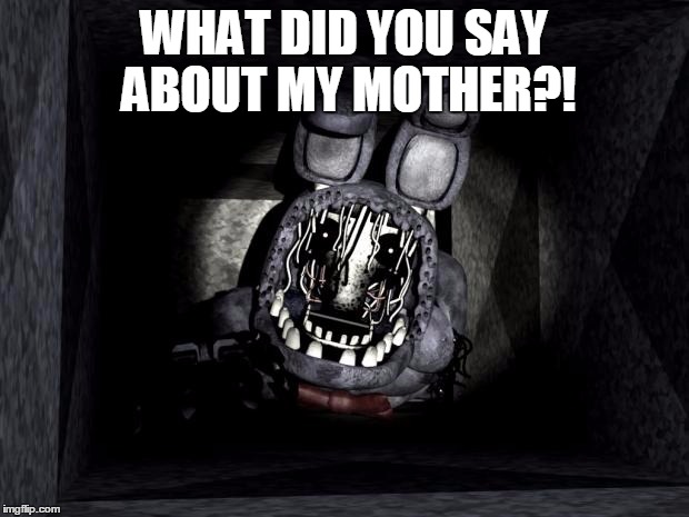 FNAF_Bonnie | WHAT DID YOU SAY ABOUT MY MOTHER?! | image tagged in fnaf_bonnie | made w/ Imgflip meme maker