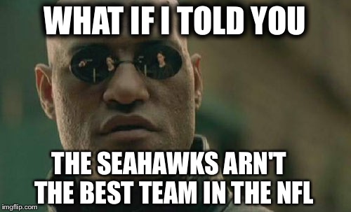 Matrix Morpheus | WHAT IF I TOLD YOU THE SEAHAWKS ARN'T  THE BEST TEAM IN THE NFL | image tagged in memes,matrix morpheus | made w/ Imgflip meme maker